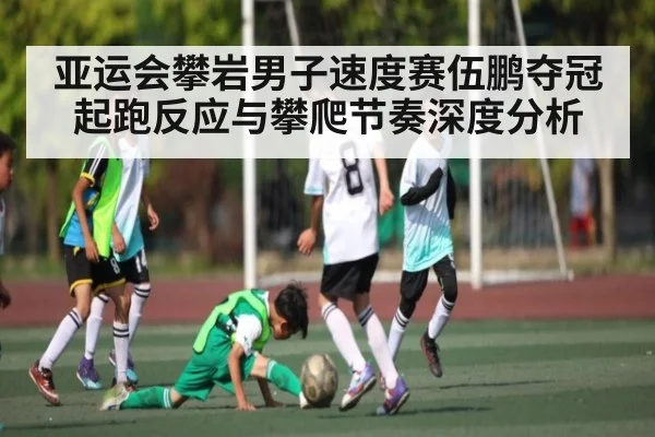 亚运会攀岩男子速度赛伍鹏夺冠起跑反应与攀爬节奏深度分析 | www.c7c7.app