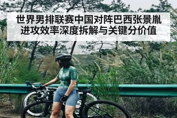 世界男排联赛中国对阵巴西张景胤进攻效率深度拆解与关键分价值（c7）