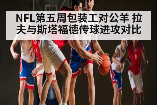 NFL第五周包装工对公羊 拉夫与斯塔福德传球进攻对比