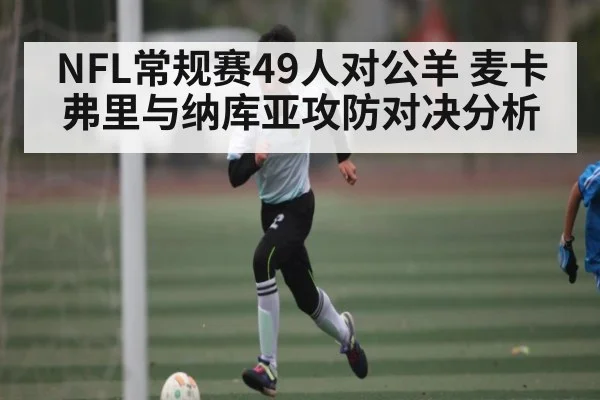 NFL常规赛49人对公羊 麦卡弗里与纳库亚攻防对决分析